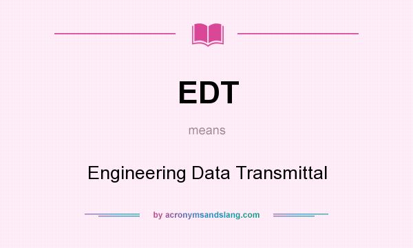 What does EDT mean? It stands for Engineering Data Transmittal