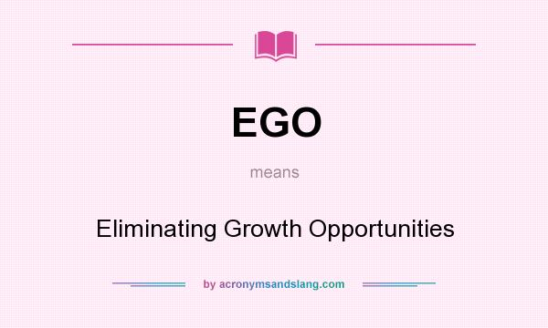 What does EGO mean? It stands for Eliminating Growth Opportunities