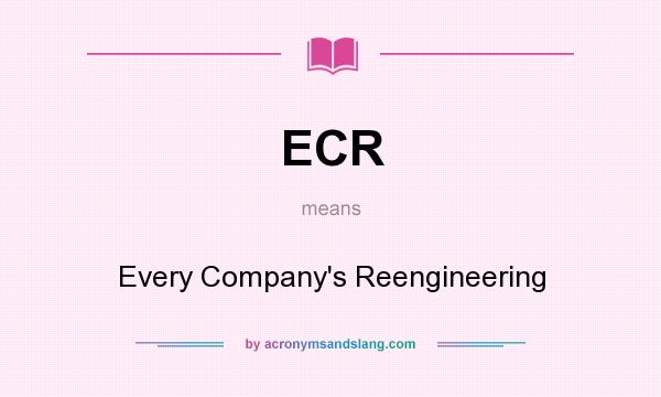 What does ECR mean? It stands for Every Company`s Reengineering