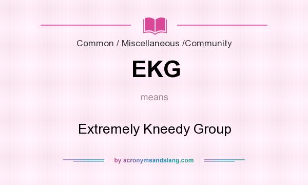 What does EKG mean? It stands for Extremely Kneedy Group