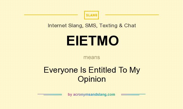 What does EIETMO mean? It stands for Everyone Is Entitled To My Opinion