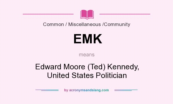 What does EMK mean? It stands for Edward Moore (Ted) Kennedy, United States Politician