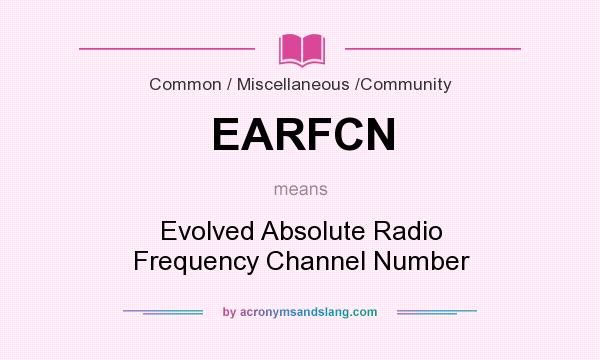 What does EARFCN mean? It stands for Evolved Absolute Radio Frequency Channel Number