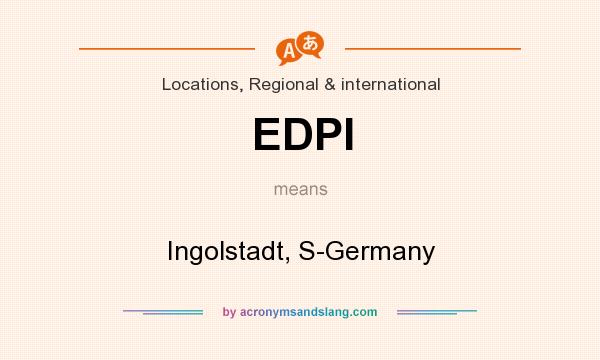 What does EDPI mean? It stands for Ingolstadt, S-Germany
