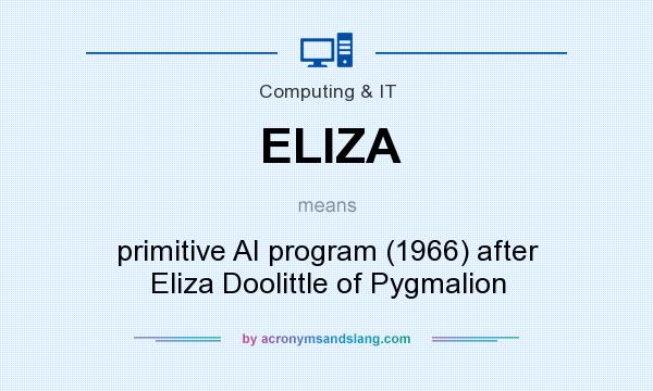 What does ELIZA mean? It stands for primitive AI program (1966) after Eliza Doolittle of Pygmalion
