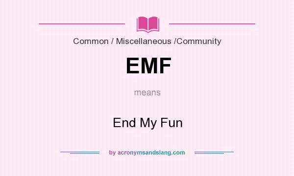 What does EMF mean? It stands for End My Fun