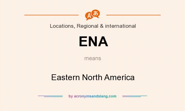 What does ENA mean? It stands for Eastern North America