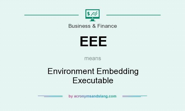 What does EEE mean? It stands for Environment Embedding Executable