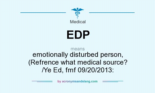 What does EDP mean? It stands for emotionally disturbed person, (Refrence what medical source? /Ye Ed, fmf 09/20/2013: