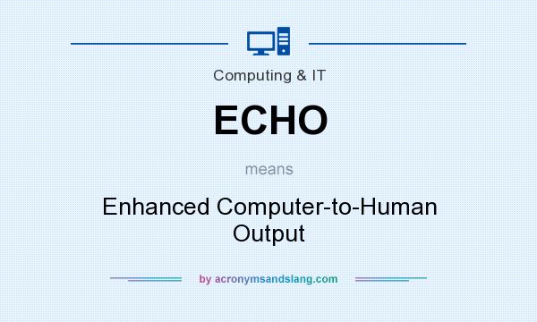 What does ECHO mean? It stands for Enhanced Computer-to-Human Output