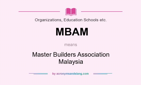 What does MBAM mean? It stands for Master Builders Association Malaysia