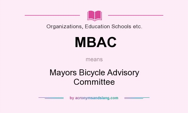 What does MBAC mean? It stands for Mayors Bicycle Advisory Committee