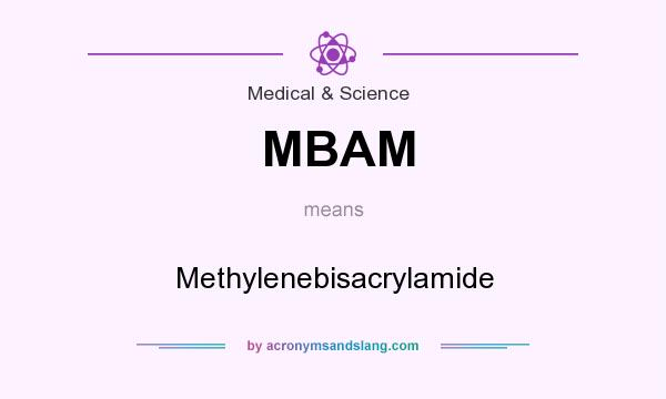 What does MBAM mean? It stands for Methylenebisacrylamide