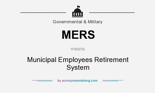 What does MERS mean? It stands for Municipal Employees Retirement System