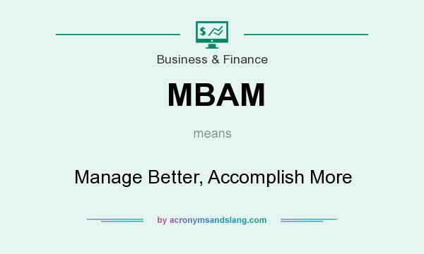 What does MBAM mean? It stands for Manage Better, Accomplish More