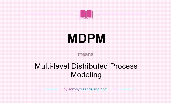 What does MDPM mean? It stands for Multi-level Distributed Process Modeling