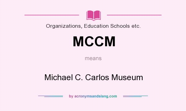What does MCCM mean? It stands for Michael C. Carlos Museum