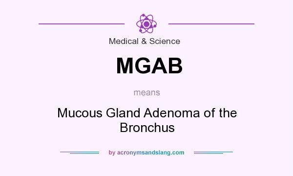 What does MGAB mean? It stands for Mucous Gland Adenoma of the Bronchus