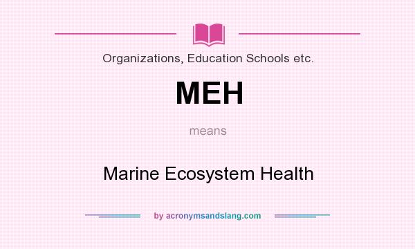 What does MEH mean? It stands for Marine Ecosystem Health