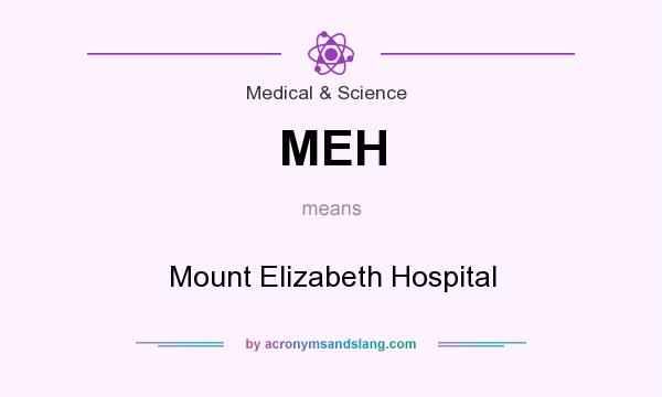 What does MEH mean? It stands for Mount Elizabeth Hospital