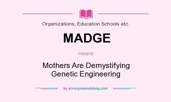 What does MADGE mean? It stands for Mothers Are Demystifying Genetic Engineering