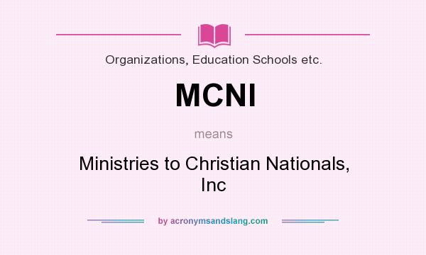 What does MCNI mean? It stands for Ministries to Christian Nationals, Inc