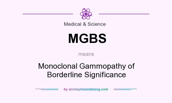 What does MGBS mean? It stands for Monoclonal Gammopathy of Borderline Significance