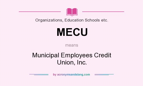 What does MECU mean? It stands for Municipal Employees Credit Union, Inc.