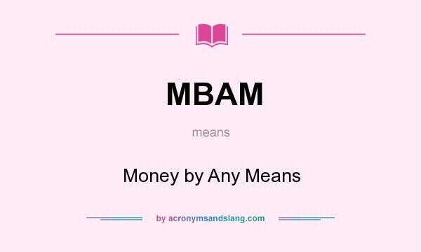 What does MBAM mean? It stands for Money by Any Means