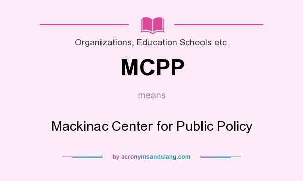 What does MCPP mean? It stands for Mackinac Center for Public Policy