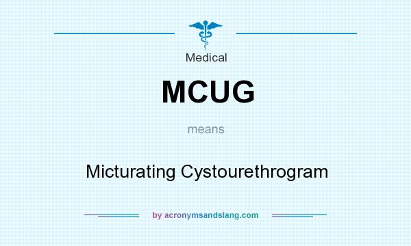 What does MCUG mean? It stands for Micturating Cystourethrogram