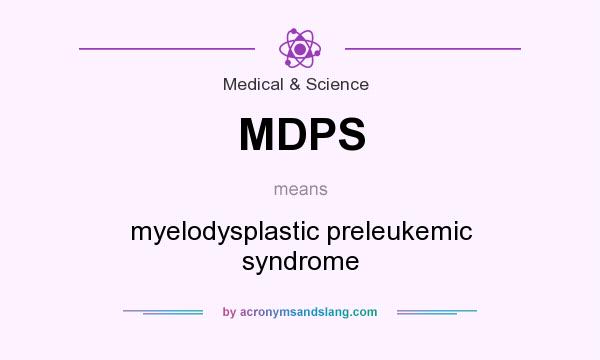 What does MDPS mean? It stands for myelodysplastic preleukemic syndrome
