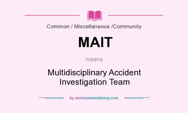 What does MAIT mean? It stands for Multidisciplinary Accident Investigation Team