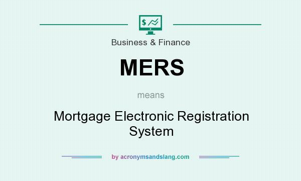 What does MERS mean? It stands for Mortgage Electronic Registration System