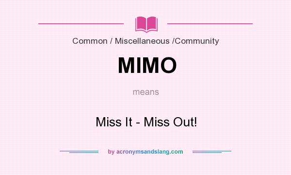What does MIMO mean? It stands for Miss It - Miss Out!