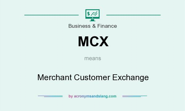 What does MCX mean? It stands for Merchant Customer Exchange