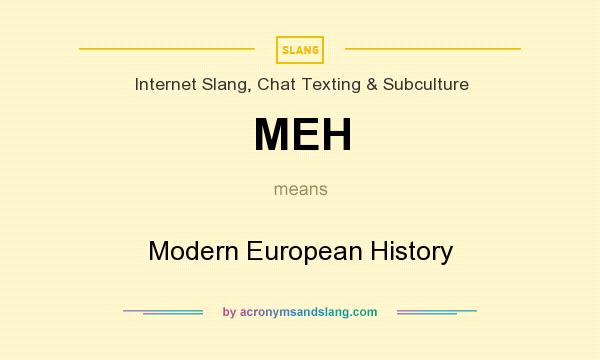 What does MEH mean? It stands for Modern European History