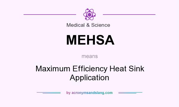What does MEHSA mean? It stands for Maximum Efficiency Heat Sink Application