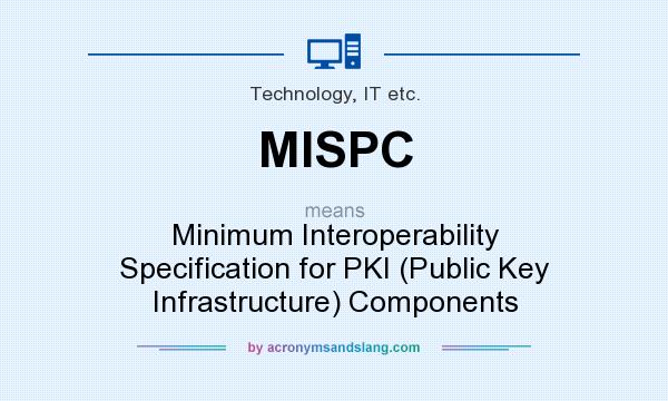 What does MISPC mean? It stands for Minimum Interoperability Specification for PKI (Public Key Infrastructure) Components