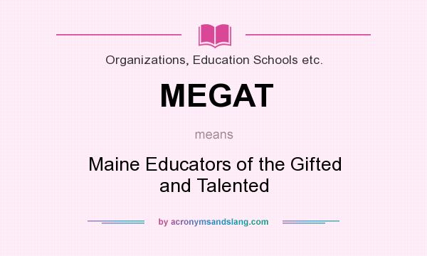 What does MEGAT mean? It stands for Maine Educators of the Gifted and Talented