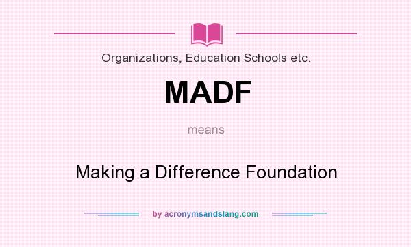 What does MADF mean? It stands for Making a Difference Foundation