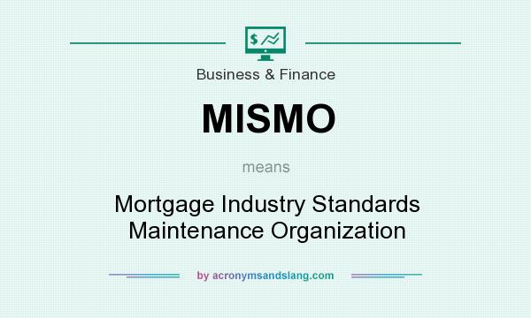 What does MISMO mean? It stands for Mortgage Industry Standards Maintenance Organization