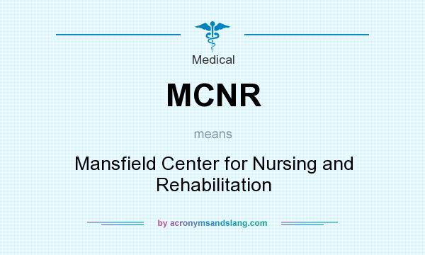 What does MCNR mean? It stands for Mansfield Center for Nursing and Rehabilitation