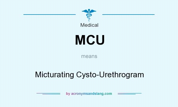 What does MCU mean? It stands for Micturating Cysto-Urethrogram