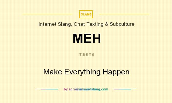 What does MEH mean? It stands for Make Everything Happen