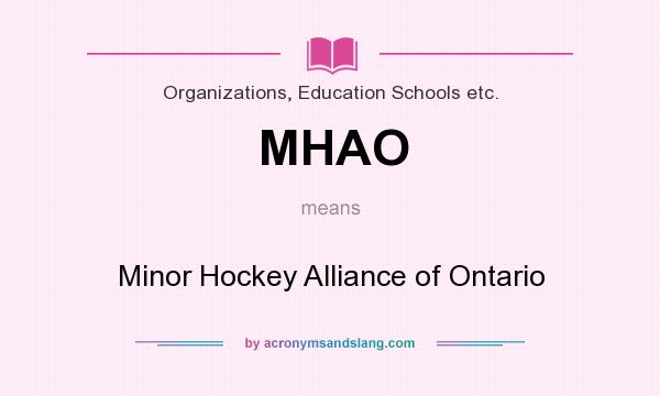 What does MHAO mean? It stands for Minor Hockey Alliance of Ontario