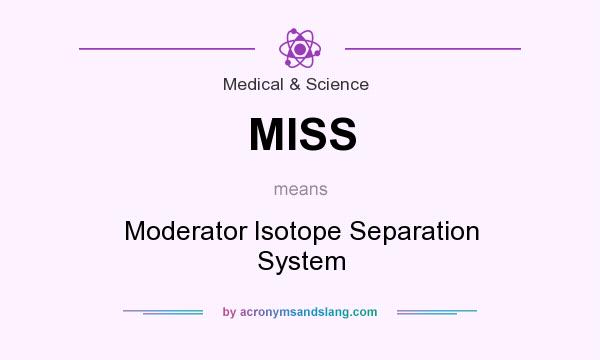 What does MISS mean? It stands for Moderator Isotope Separation System