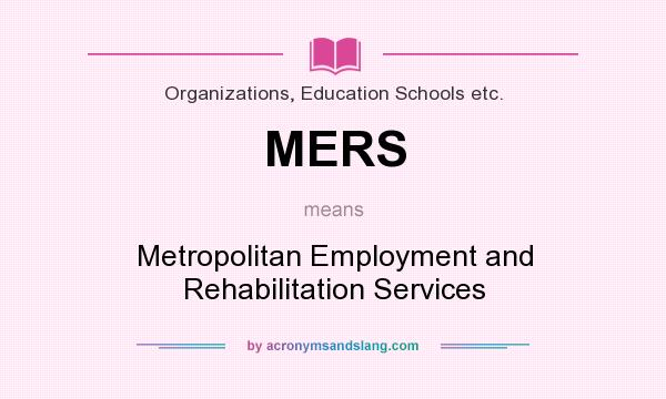 What does MERS mean? It stands for Metropolitan Employment and Rehabilitation Services