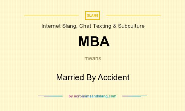 What does MBA mean? It stands for Married By Accident