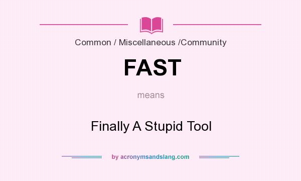 What does FAST mean? It stands for Finally A Stupid Tool